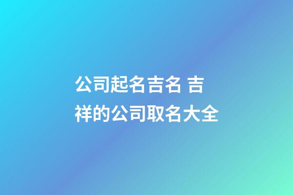 公司起名吉名 吉祥的公司取名大全-第1張-公司起名-玄機(jī)派
